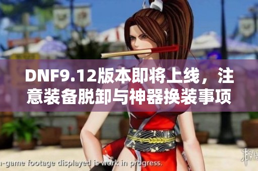 DNF9.12版本即将上线，注意装备脱卸与神器换装事项