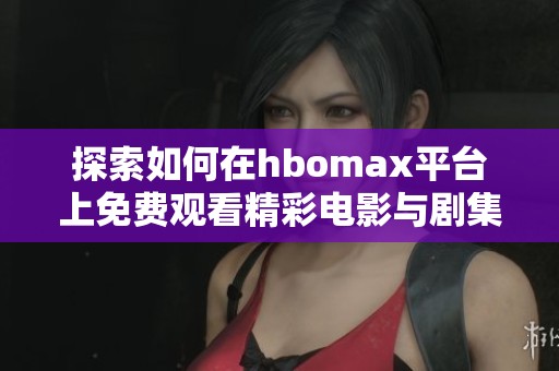 探索如何在hbomax平台上免费观看精彩电影与剧集