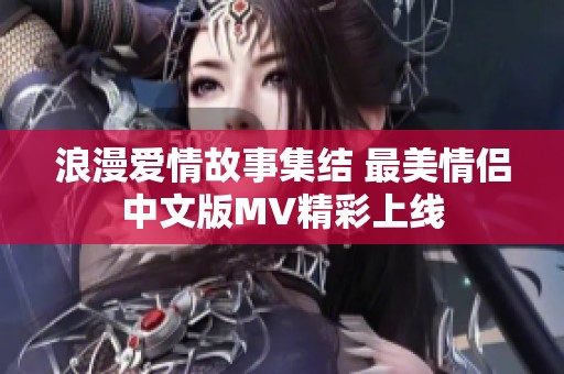 浪漫爱情故事集结 最美情侣中文版MV精彩上线