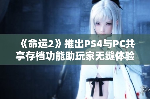 《命运2》推出PS4与PC共享存档功能助玩家无缝体验