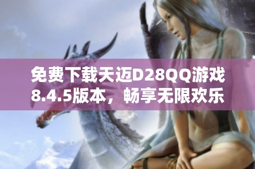 免费下载天迈D28QQ游戏8.4.5版本，畅享无限欢乐体验