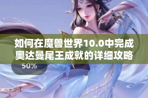 如何在魔兽世界10.0中完成奥达曼尾王成就的详细攻略