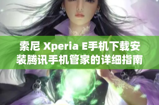 索尼 Xperia E手机下载安装腾讯手机管家的详细指南