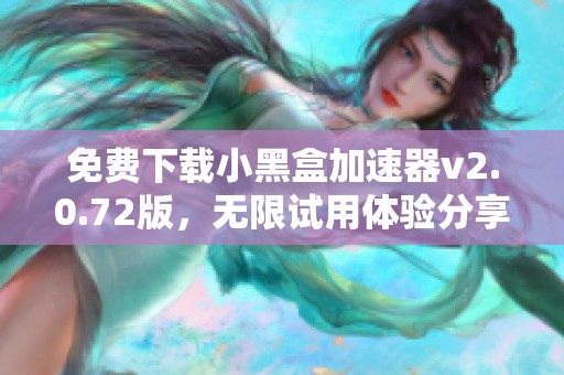 免费下载小黑盒加速器v2.0.72版，无限试用体验分享