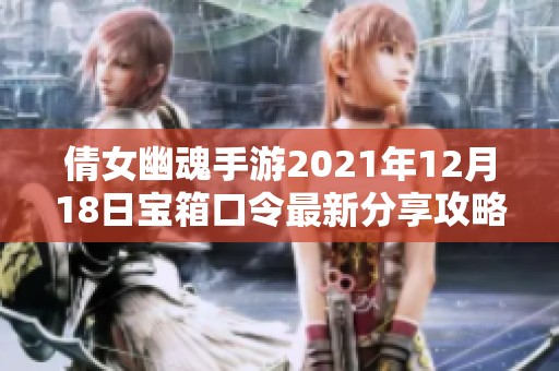 倩女幽魂手游2021年12月18日宝箱口令最新分享攻略