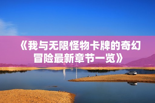 《我与无限怪物卡牌的奇幻冒险最新章节一览》