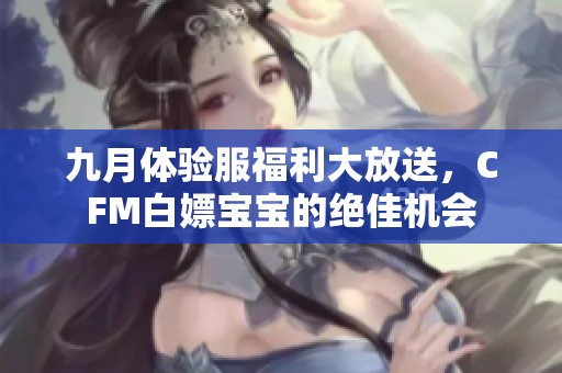 九月体验服福利大放送，CFM白嫖宝宝的绝佳机会