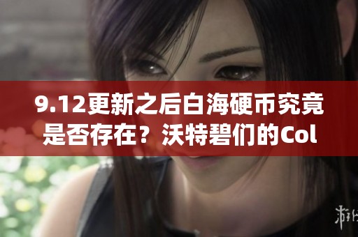 9.12更新之后白海硬币究竟是否存在？沃特碧们的Colg是什么？