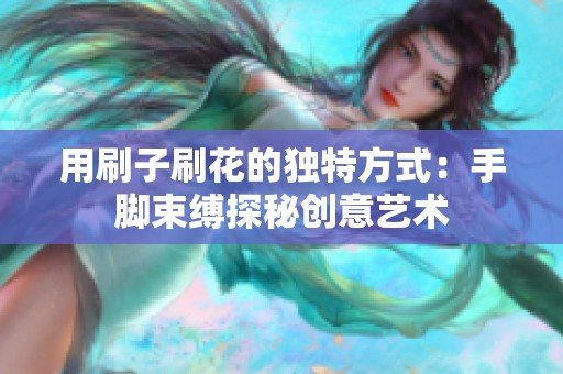 用刷子刷花的独特方式：手脚束缚探秘创意艺术