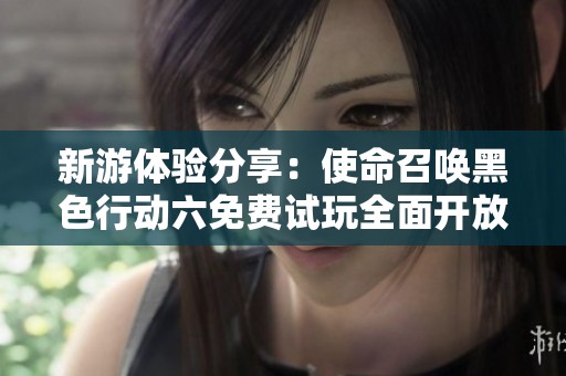 新游体验分享：使命召唤黑色行动六免费试玩全面开放