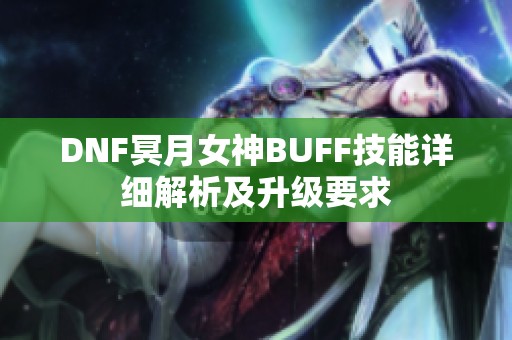 DNF冥月女神BUFF技能详细解析及升级要求