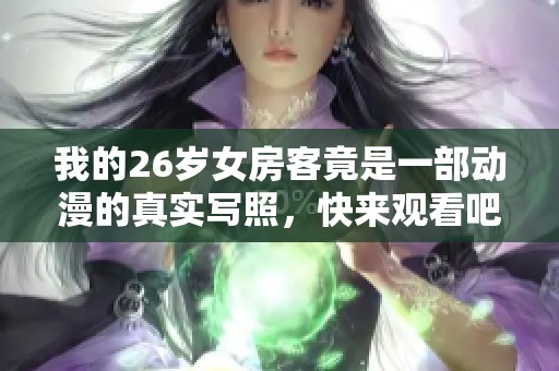 我的26岁女房客竟是一部动漫的真实写照，快来观看吧！