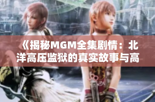 《揭秘MGM全集剧情：北洋高压监狱的真实故事与高清观看指南》