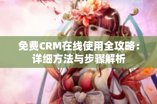 免费CRM在线使用全攻略：详细方法与步骤解析