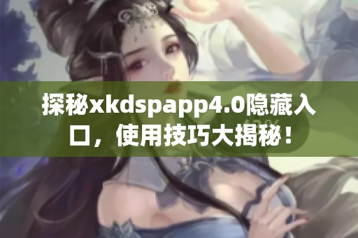 探秘xkdspapp4.0隐藏入口，使用技巧大揭秘！