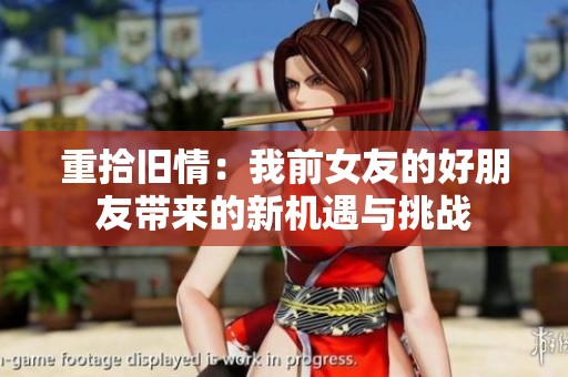 重拾旧情：我前女友的好朋友带来的新机遇与挑战