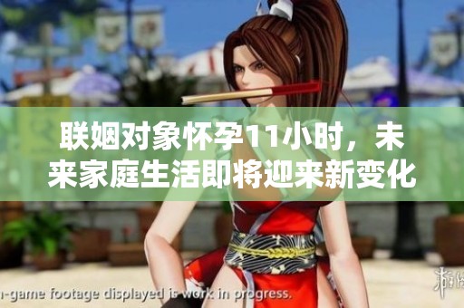 联姻对象怀孕11小时，未来家庭生活即将迎来新变化