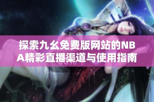 探索九幺免费版网站的NBA精彩直播渠道与使用指南