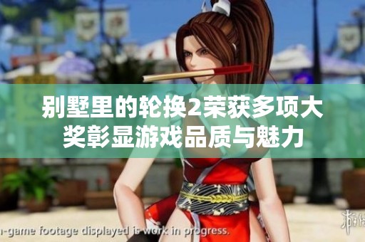 别墅里的轮换2荣获多项大奖彰显游戏品质与魅力