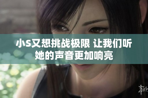 小S又想挑战极限 让我们听她的声音更加响亮