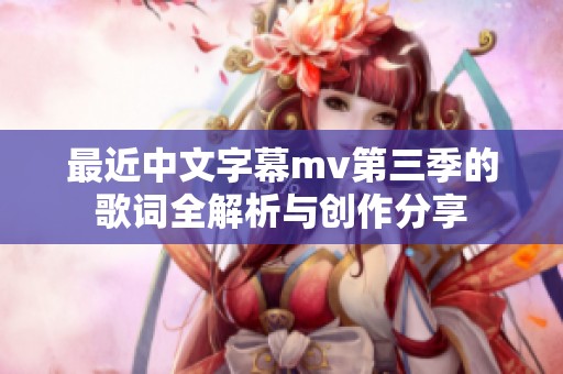 最近中文字幕mv第三季的歌词全解析与创作分享