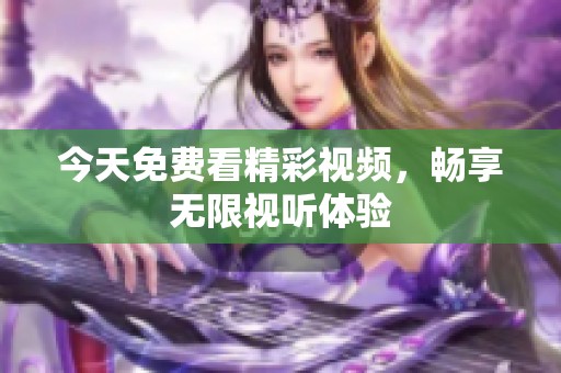 今天免费看精彩视频，畅享无限视听体验