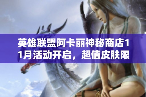 英雄联盟阿卡丽神秘商店11月活动开启，超值皮肤限时抢购等你参与