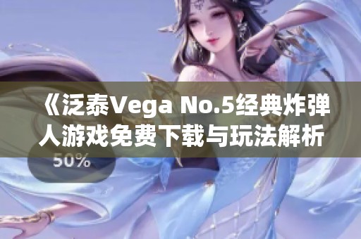 《泛泰Vega No.5经典炸弹人游戏免费下载与玩法解析》