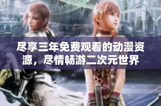 尽享三年免费观看的动漫资源，尽情畅游二次元世界