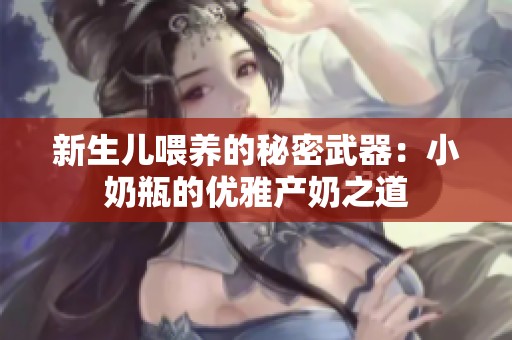 新生儿喂养的秘密武器：小奶瓶的优雅产奶之道