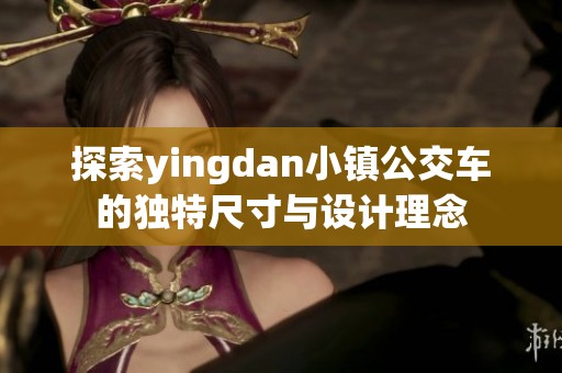 探索yingdan小镇公交车的独特尺寸与设计理念