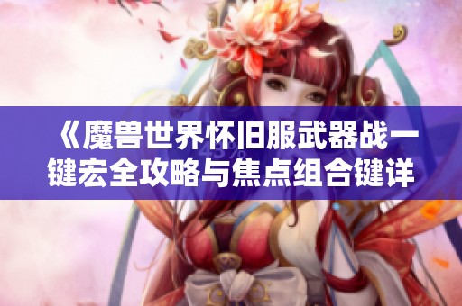 《魔兽世界怀旧服武器战一键宏全攻略与焦点组合键详解》