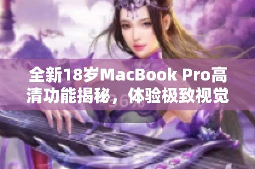 全新18岁MacBook Pro高清功能揭秘，体验极致视觉盛宴