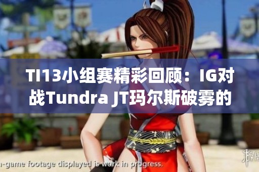 TI13小组赛精彩回顾：IG对战Tundra JT玛尔斯破雾的绝妙反击