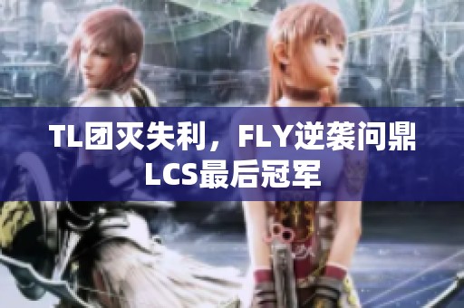 TL团灭失利，FLY逆袭问鼎LCS最后冠军