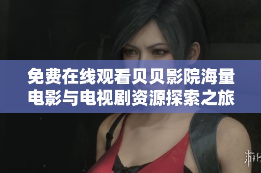 免费在线观看贝贝影院海量电影与电视剧资源探索之旅