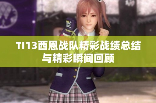 TI13西恩战队精彩战绩总结与精彩瞬间回顾