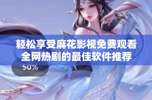 轻松享受麻花影视免费观看全网热剧的最佳软件推荐