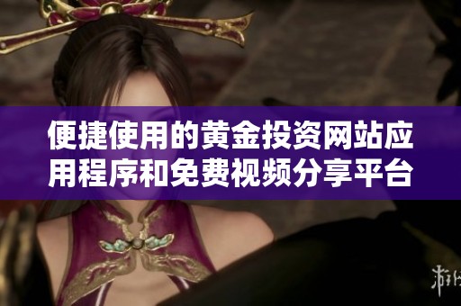 便捷使用的黄金投资网站应用程序和免费视频分享平台