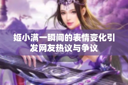 姬小满一瞬间的表情变化引发网友热议与争议