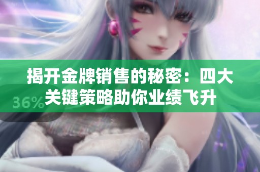 揭开金牌销售的秘密：四大关键策略助你业绩飞升