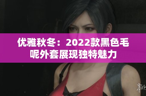 优雅秋冬：2022款黑色毛呢外套展现独特魅力
