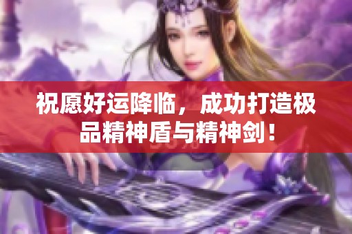 祝愿好运降临，成功打造极品精神盾与精神剑！