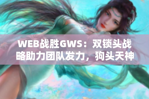 WEB战胜GWS：双锁头战略助力团队发力，狗头天神闪耀全场