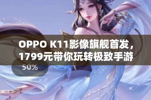 OPPO K11影像旗舰首发，1799元带你玩转极致手游体验