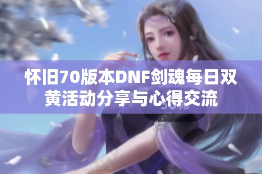 怀旧70版本DNF剑魂每日双黄活动分享与心得交流