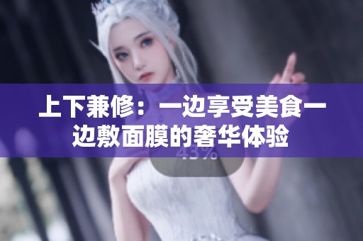 上下兼修：一边享受美食一边敷面膜的奢华体验