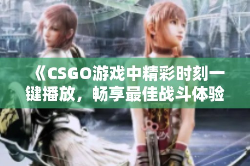 《CSGO游戏中精彩时刻一键播放，畅享最佳战斗体验》