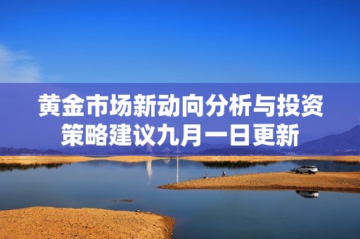 黄金市场新动向分析与投资策略建议九月一日更新