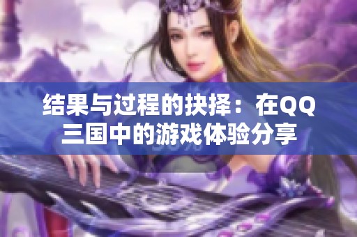 结果与过程的抉择：在QQ三国中的游戏体验分享